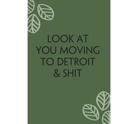 Look At You Moving To Detroit & Shit: Blank Lined Notebook with Funny Quotes For Travel, New Jobs, New Friends, Office, Team, Boss Lady, Employees (6"x9")