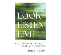 Look, Listen, Live: Cultivating Attention in a Distracted Culture