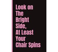 Look on The Bright Side, At Least Your Chair Spins- Fun notebook for work, home or school: 6x9 | 120 Pages | Wide Ruled Journal | Office gift, Friend Gift