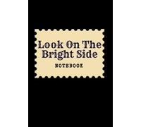 Look On The Bright Side: Great Inspirational And Motivational Notebook To Write In | Cool Notebook- Journal For Work | Appreciation Gift For Work Team ... | Perfect Gift For Women, Men, Girls, Boys
