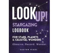LOOK UP! A Stargazing Logbook for Stars, Planets & Celestial Wonders: A Field Journal for Night Sky Observation