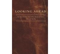Looking Ahead: For the Christian Man Who Wants to Grow, Not Just Get By. A Prompted Journal for Men.