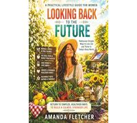 LOOKING BACK TO THE FUTURE: A PRACTICAL LIFESTLYE GUIDE FOR WOMEN: Rediscover Simpler Ways to Live, Eat & Thrive in Today's Busy World