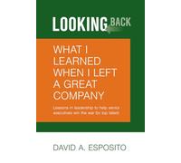 LOOKING BACK: What I Learned When I Left a Great Company: Lessons in Leadership to Help Senior Executives Win the War for Top Talent