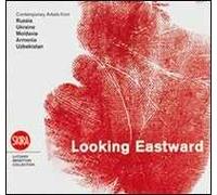 Looking eastward. Contemporary artists from Russia, Ukraine, Moldavia, Armenia and Uzbekistan. Ediz. italiana, inglese e russa