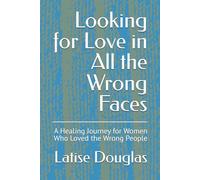 Looking for Love in All the Wrong Faces: A Healing Journey for Women Who Loved the Wrong People