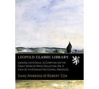 Looking unto Jesus, as Carrying on the Great Work of Man's Salvation; Or, A View of the Everlasting Gospel; Abridged