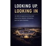 Looking Up, Looking In: An NCO Perspective on the DoD Acquisition System, Innovation, and the Space Between