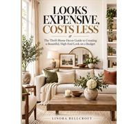LOOKS EXPENSIVE, COSTS LESS: The Thrift Home Decor Guide to Creating a Beautiful, High-End Look on a Budget
