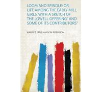 Loom and Spindle: Or, Life Among the Early Mill Girls. With a Sketch of the Lowell Offering" and Some of Its Contributors"