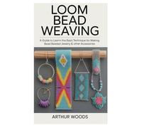 LOOM BEAD WEAVING: A Guide to Learn the Basic Technique for Making Beaded Jewelry & Other Accessories