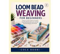 LOOM BEAD WEAVING FOR BEGINNERS: A Step-by-Step Guide to Creating Handmade Bracelets and Learning Essential Beading Techniques