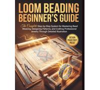 Loom Beading Beginner’s Guide: The Complete Step-by-Step System for Mastering Bead Weaving, Designing Patterns, and Crafting Professional Jewelry Through Detailed Illustration
