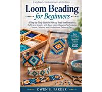 Loom Beading for Beginners: A Step-by-Step Guide to Making Seed Bead Bracelets, Cuffs, and Jewelry with Easy Loom Weaving Techniques, Simple Patterns, and Professional Finishing Tips