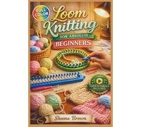 LOOM KNITTING FOR ABSOLUTE BEGINNERS: The Fully Illustrated Guide with Step-by-Step Instructions to Create Scarves, Hats, Blankets and More for Complete Newbies | Video Tutorials Included
