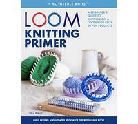 Loom Knitting Primer: A Beginner's Guide to Knitting on a Loom With over 30 Fun Projects