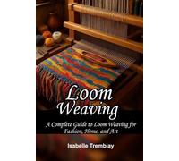 Loom Weaving: A Complete Guide to Loom Weaving for Fashion, Home, and Art