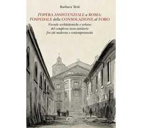 L'opera assistenziale a Roma: l'ospedale della Consolazione al Foro. Vicende architettoniche e urbane del complesso socio-sanitario fra età moderna e contemporaneità
