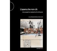 L'opera che non c'è. Arte e progetti non realizzati tra XX e XXI secolo
