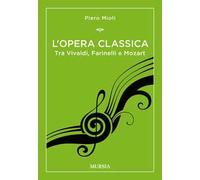 L'opera classica. Tra Vivaldi, Farinelli e Mozart - Mioli Piero