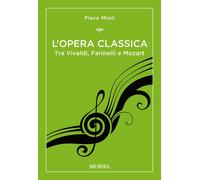 L'opera classica. Tra Vivaldi, Farinelli e Mozart - Mioli Piero
