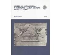 L'opera del Duomo di Pisa: il patrimonio e la sua gestione nei secoli XII-XVI