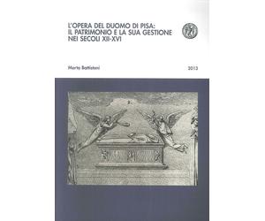 L'Opera del Duomo di Pisa: il Patrimonio e la Sua Gestione nei Secoli XII-XVI