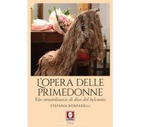L'opera delle primedonne. Vite straordinarie di dive del belcanto - Bonfad...