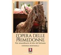 L'opera delle primedonne. Vite straordinarie di dive del belcanto