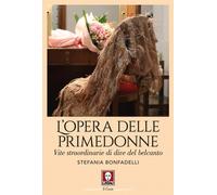 L'opera delle primedonne. Vite straordinarie di dive del belcanto - Bonfad...