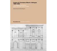 L'opera di Coriolano Monti a Bologna 1859-1866. «La saggia architettura» negli anni dell'Unità d'Italia. Ediz. a colori