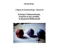 L'Opera di Corrado Brogi - Volume III: Il Campo Tridimensionale, Funzioni in piu' variabili, le Equazioni Differenziali