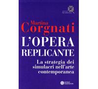 L' opera replicante. La strategia dei simulacri nell'arte contemporanea