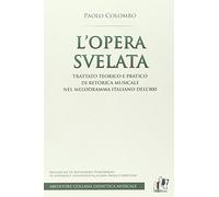L'opera svelata. Trattato tecnico e pratico di retorica musicale nel melodramma italiano dell'800