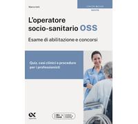L'operatore socio-sanitario OSS. Esame di abilitazione e concorsi. Quiz, c...