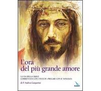 L'ora del più grande amore. La via della croce commentata con i testi di "Pregare col Vangelo" di P. Andrea Gasparino
