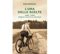 L'ora delle scelte. 1940-1945. Stagioni violente in Canavese - Morozzo Enzo