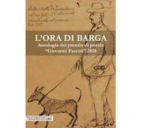 L'ora di Barga. Antologia del Premio di poesia «Giovanni Pascoli» 2018