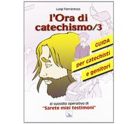 L'ora di catechismo. Guida per catechisti e genitori al sussidio opeRrativo di «Sarete miei testimoni». Vol. 3