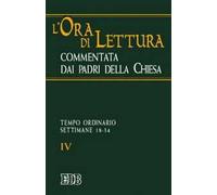 L'ora di lettura commentata dai Padri della Chiesa. Vol. 4: Tempo ordinario: settimane 18-34