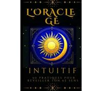 L'ORACLE GÉ intuitif 50 pratiques pour réveiller ton 6e sens: Le guide initiatique des symboles et archétype, lire les cartes comme un alchimiste, manuel secret du lecteur inspiré