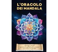 L'oracolo dei mandala: Messaggi e consigli per vivere la quotidianità in armonia con se stessi e con gli altri