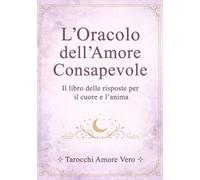 L'Oracolo dell'Amore Consapevole: Il libro delle risposte per il cuore e l'anima