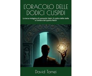 L'ORACOLO DELLE DODICI CUSPIDI: La terza indagine di Leonardo Sabri: Il codice delle stelle e l'ombra del quarto Reich