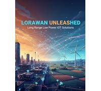 Lorawan Unleashed: Long Range Low Power Iot Solutions
