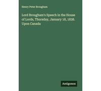 Lord Brougham's Speech in the House of Lords, Thursday, January 18, 1838. Upon Canada