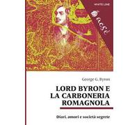 Lord Byron e la carboneria romagnola. Diari, amori e società segrete. Ediz. multilingue