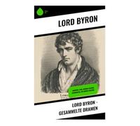 Lord Byron - Gesammelte Dramen: Manfred, Cain, Marino Faliero, Sardanapal, Die beiden Foscari