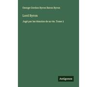 Lord Byron: Jugé par les témoins de sa vie. Tome 2