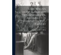 Lord Byron's Historical Tragedy Of Sardanapalus, Arranged For Repres (Tascabile)